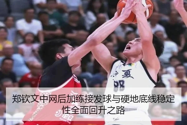 郑钦文中网后加练接发球与硬地底线稳定性全面回升之路